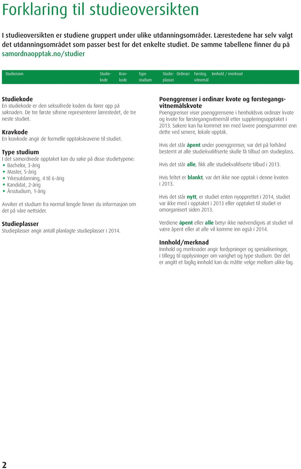 De tre første sifrene representerer lærestedet, de tre neste studiet. Kravkode En kravkode angir de formelle opptakskravene til studiet.