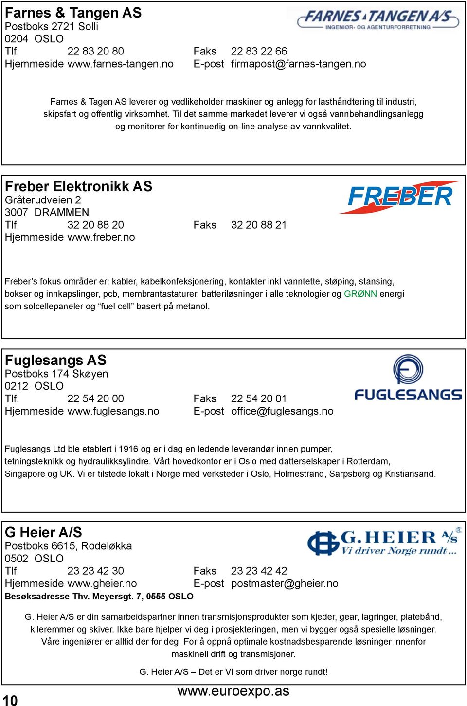 Til det samme markedet leverer vi også vannbehandlingsanlegg og monitorer for kontinuerlig on-line analyse av vannkvalitet. Freber Elektronikk AS Gråterudveien 2 3007 DRAMMEN Tlf.