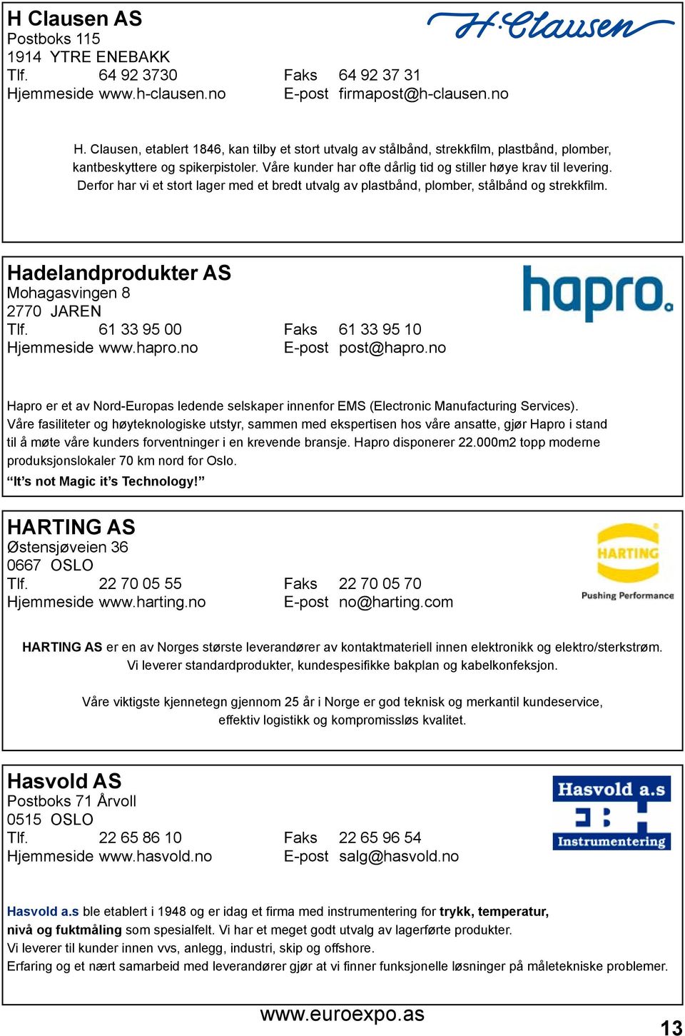 Derfor har vi et stort lager med et bredt utvalg av plastbånd, plomber, stålbånd og strekkfilm. Hadelandprodukter AS Mohagasvingen 8 2770 JAREN Tlf. 61 33 95 00 Faks 61 33 95 10 Hjemmeside www.hapro.