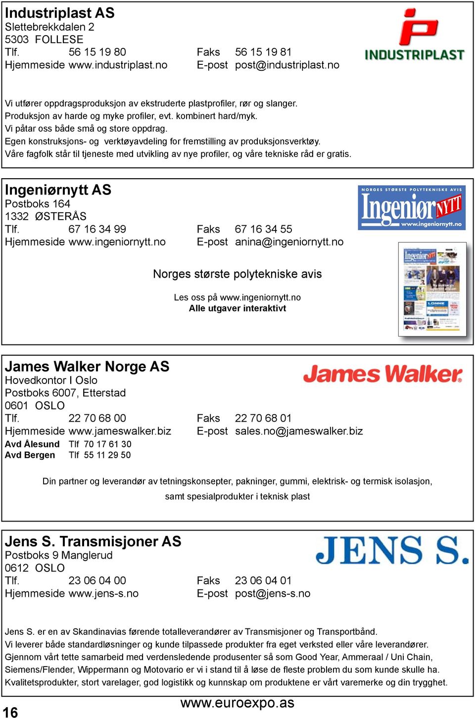 Egen konstruksjons- og verktøyavdeling for fremstilling av produksjonsverktøy. Våre fagfolk står til tjeneste med utvikling av nye profiler, og våre tekniske råd er gratis. IN euro expo_layout 1 01.