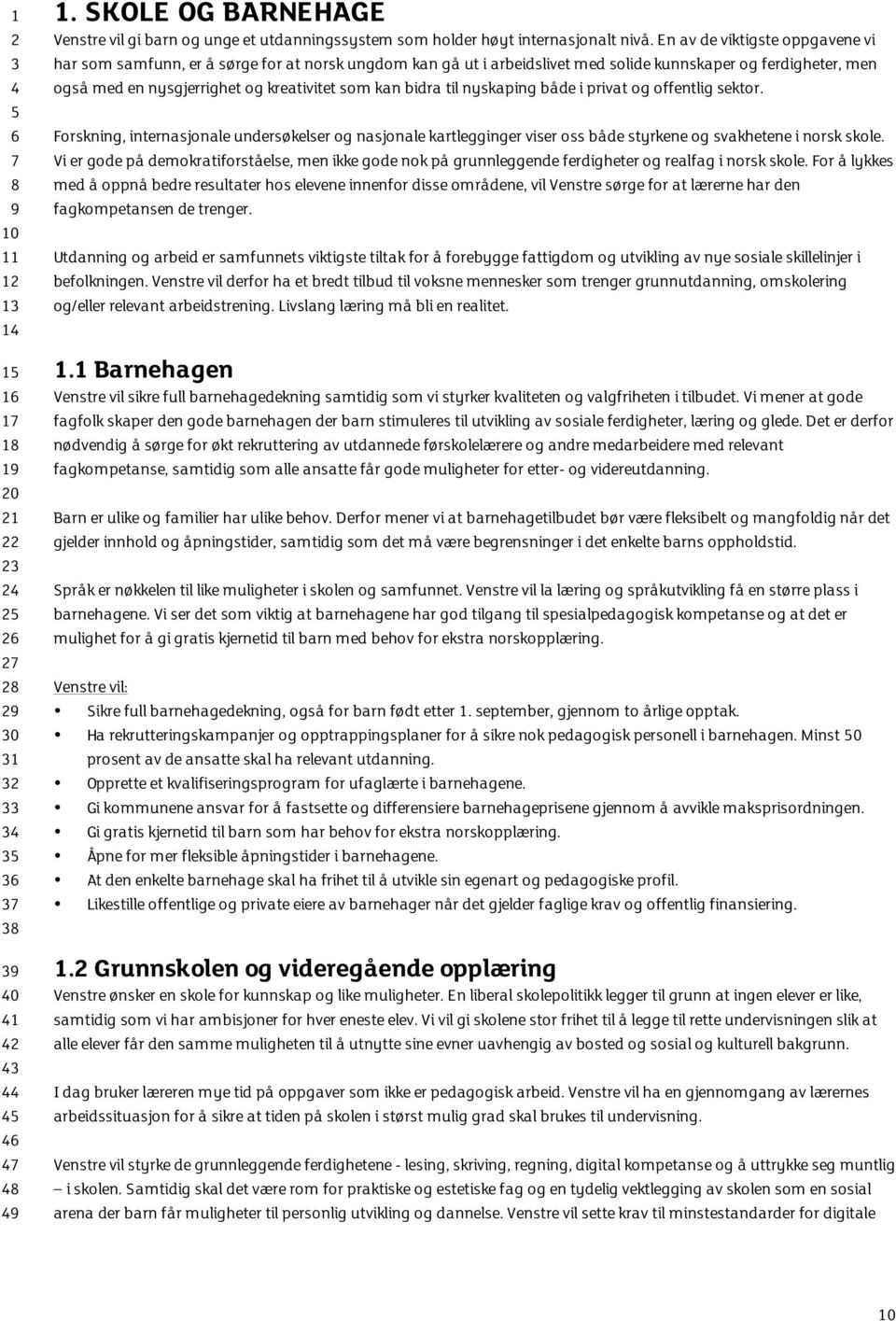 bidra til nyskaping både i privat og offentlig sektor. Forskning, internasjonale undersøkelser og nasjonale kartlegginger viser oss både styrkene og svakhetene i norsk skole.