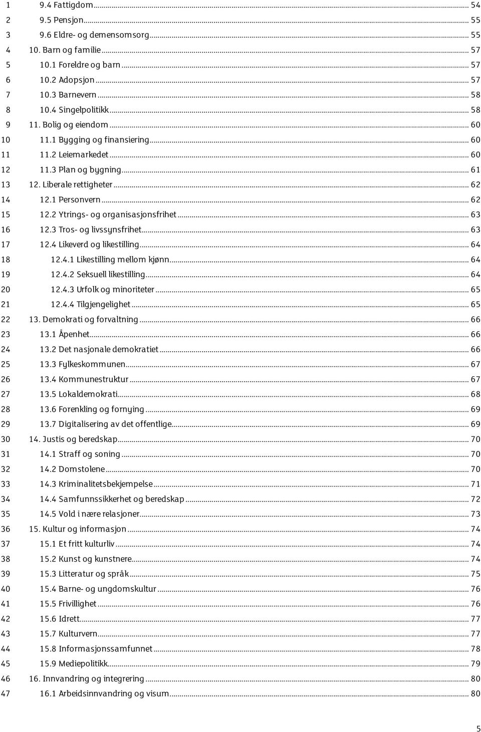 .. 1.. Seksuell likestilling... 1.. Urfolk og minoriteter... 1.. Tilgjengelighet... 1. Demokrati og forvaltning... 1.1 Åpenhet... 1. Det nasjonale demokratiet... 1. Fylkeskommunen... 1. Kommunestruktur.