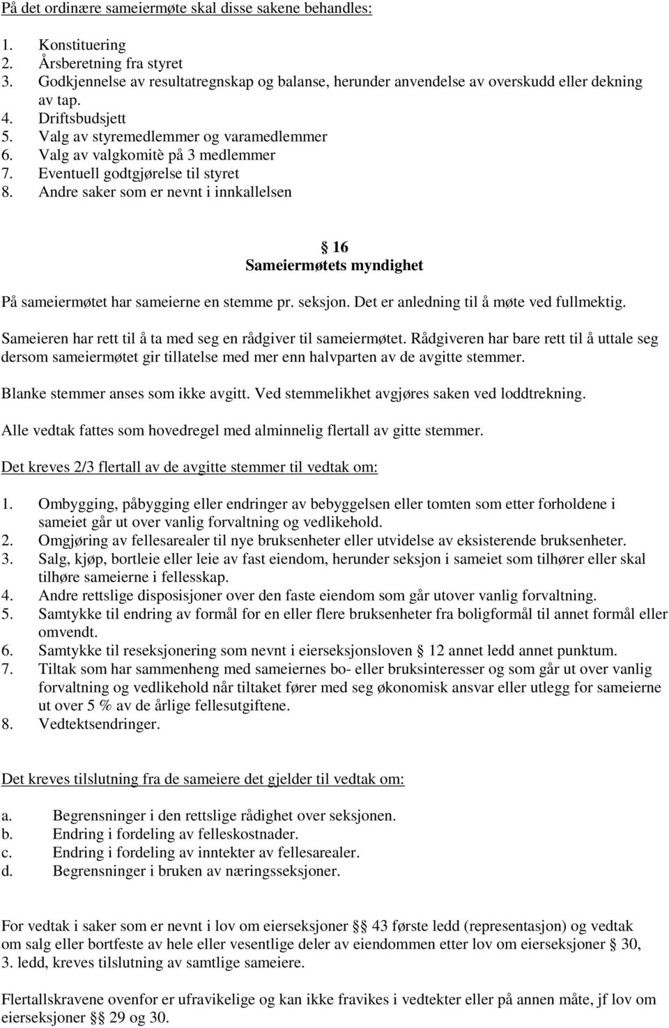Eventuell godtgjørelse til styret 8. Andre saker som er nevnt i innkallelsen 16 Sameiermøtets myndighet På sameiermøtet har sameierne en stemme pr. seksjon. Det er anledning til å møte ved fullmektig.