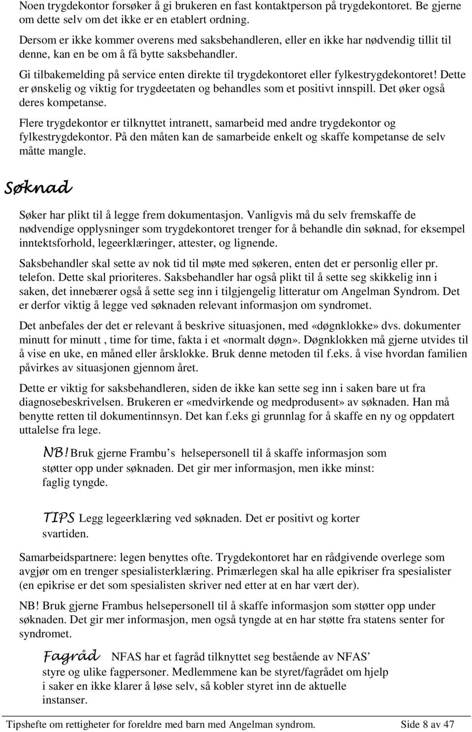 Gi tilbakemelding på service enten direkte til trygdekontoret eller fylkestrygdekontoret! Dette er ønskelig og viktig for trygdeetaten og behandles som et positivt innspill.