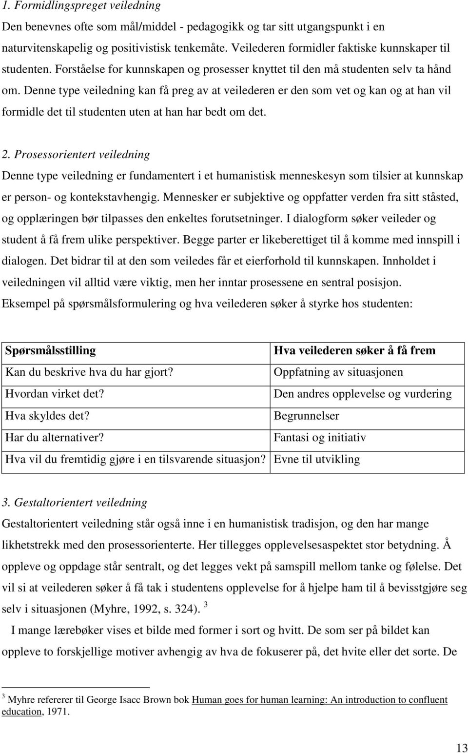 Denne type veiledning kan få preg av at veilederen er den som vet og kan og at han vil formidle det til studenten uten at han har bedt om det. 2.