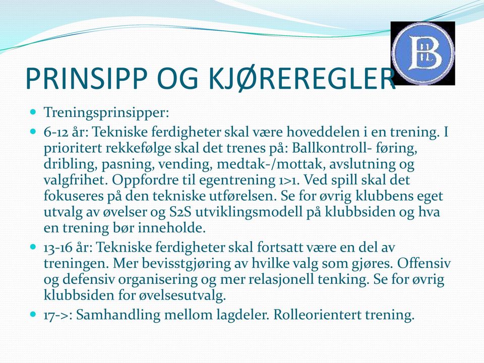 Ved spill skal det fokuseres på den tekniske utførelsen. Se for øvrig klubbens eget utvalg av øvelser og S2S utviklingsmodell på klubbsiden og hva en trening bør inneholde.