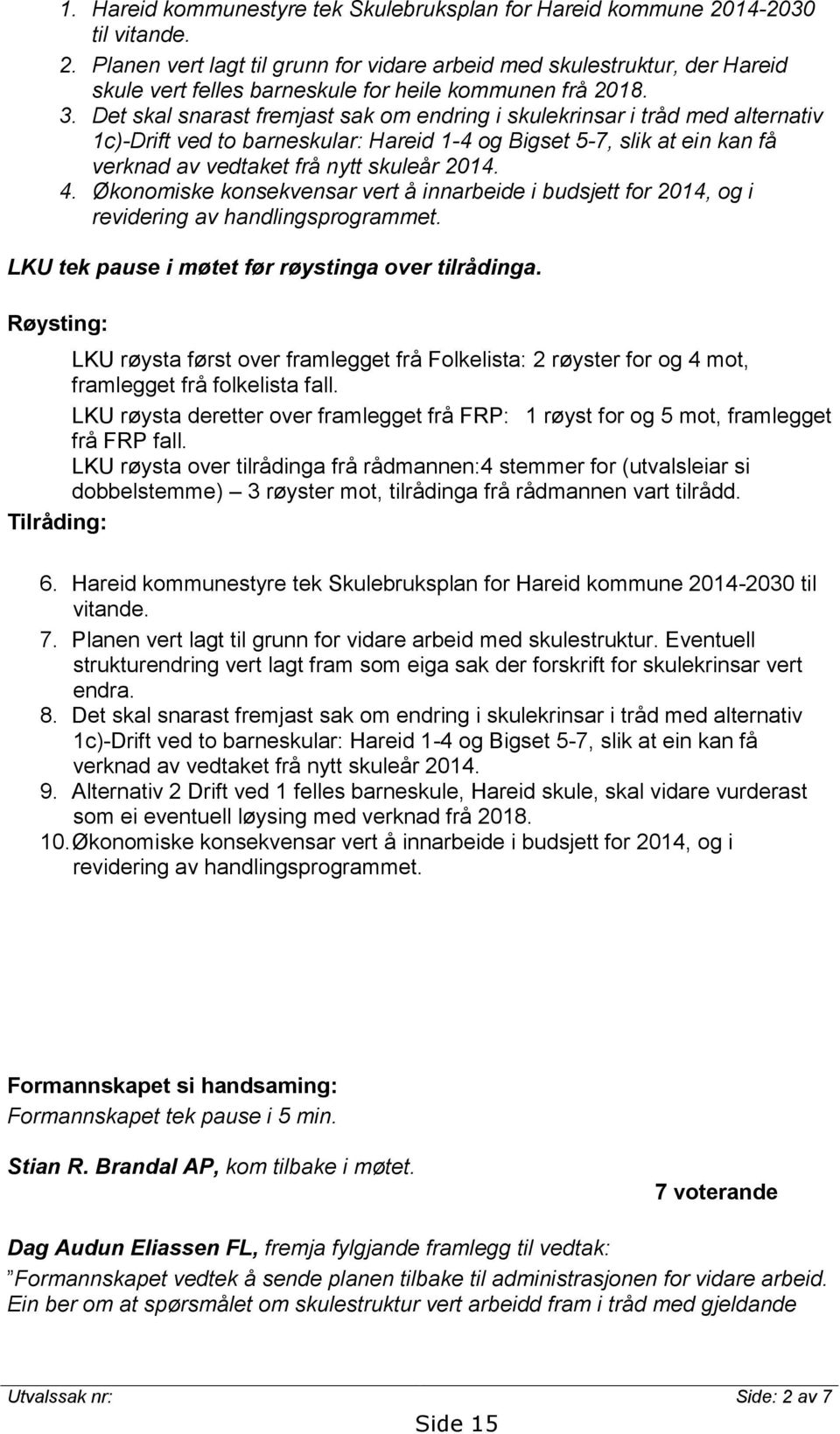 4. Økonomiske konsekvensar vert å innarbeide i budsjett for 2014, og i revidering av handlingsprogrammet. LKU tek pause i møtet før røystinga over tilrådinga.