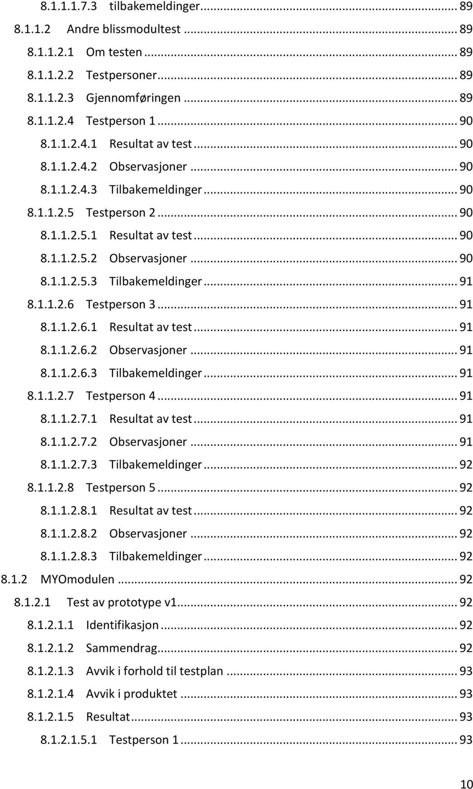 1.1.2.6 Testperson 3... 91 8.1.1.2.6.1 Resultat av test... 91 8.1.1.2.6.2 Observasjoner... 91 8.1.1.2.6.3 Tilbakemeldinger... 91 8.1.1.2.7 Testperson 4... 91 8.1.1.2.7.1 Resultat av test... 91 8.1.1.2.7.2 Observasjoner... 91 8.1.1.2.7.3 Tilbakemeldinger... 92 8.