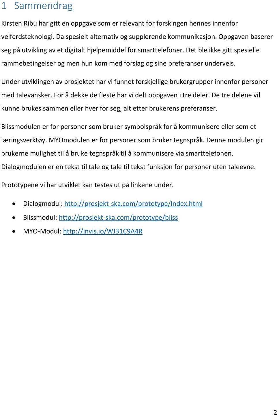 Under utviklingen av prosjektet har vi funnet forskjellige brukergrupper innenfor personer med talevansker. For å dekke de fleste har vi delt oppgaven i tre deler.