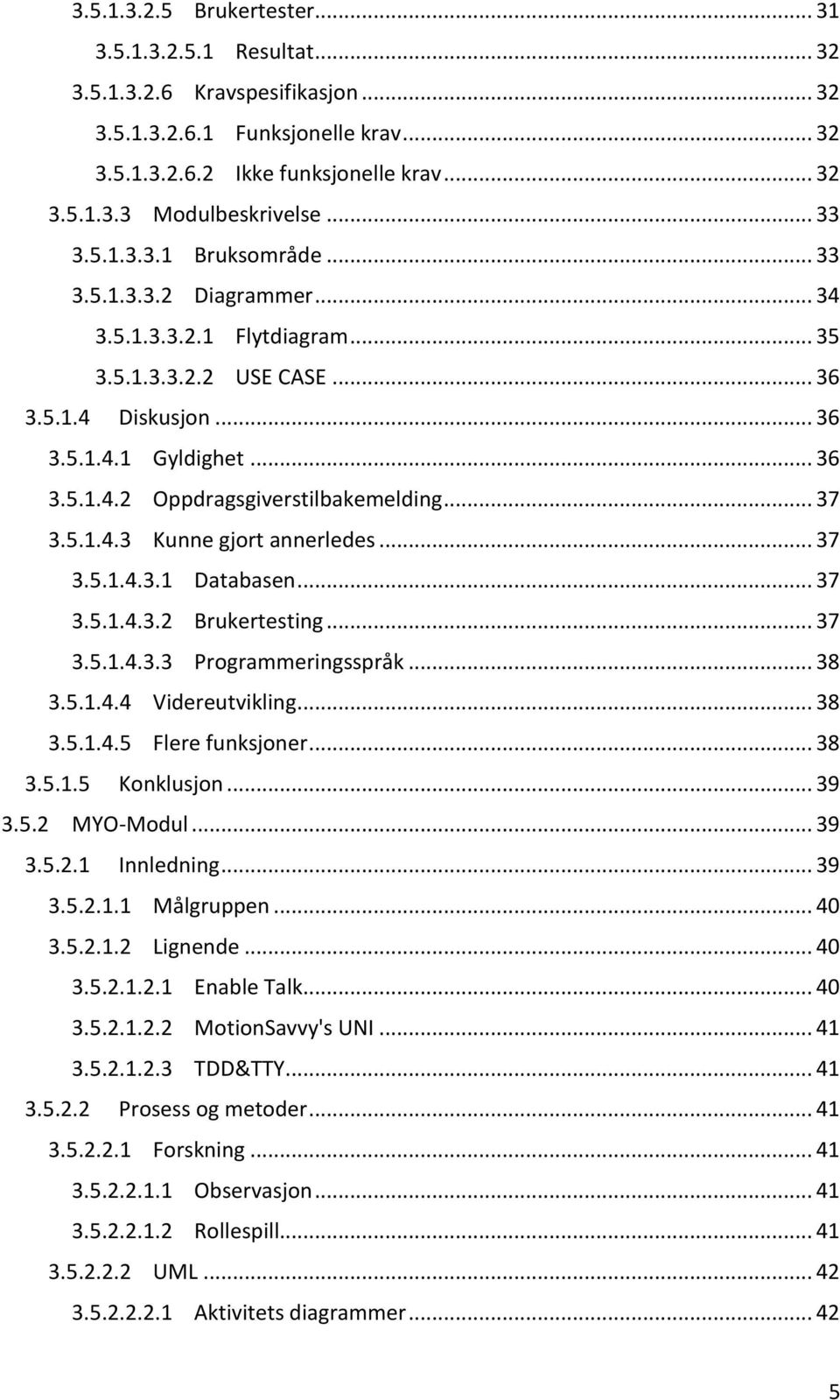 .. 37 3.5.1.4.3 Kunne gjort annerledes... 37 3.5.1.4.3.1 Databasen... 37 3.5.1.4.3.2 Brukertesting... 37 3.5.1.4.3.3 Programmeringsspråk... 38 3.5.1.4.4 Videreutvikling... 38 3.5.1.4.5 Flere funksjoner.