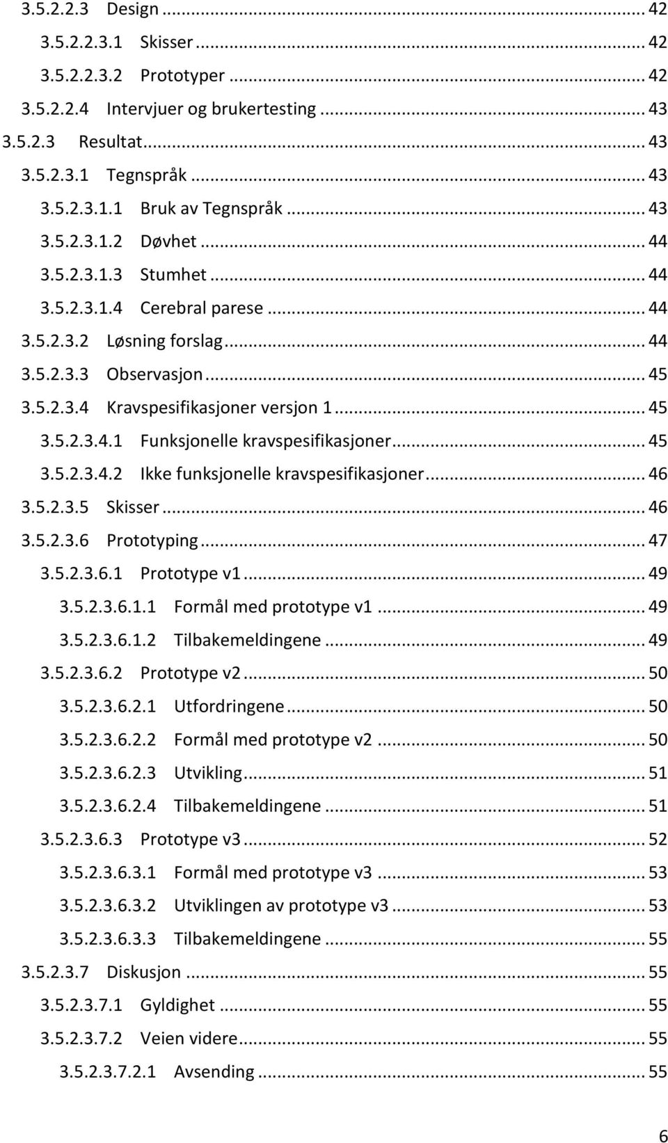 .. 45 3.5.2.3.4.2 Ikke funksjonelle kravspesifikasjoner... 46 3.5.2.3.5 Skisser... 46 3.5.2.3.6 Prototyping... 47 3.5.2.3.6.1 Prototype v1... 49 3.5.2.3.6.1.1 Formål med prototype v1... 49 3.5.2.3.6.1.2 Tilbakemeldingene.