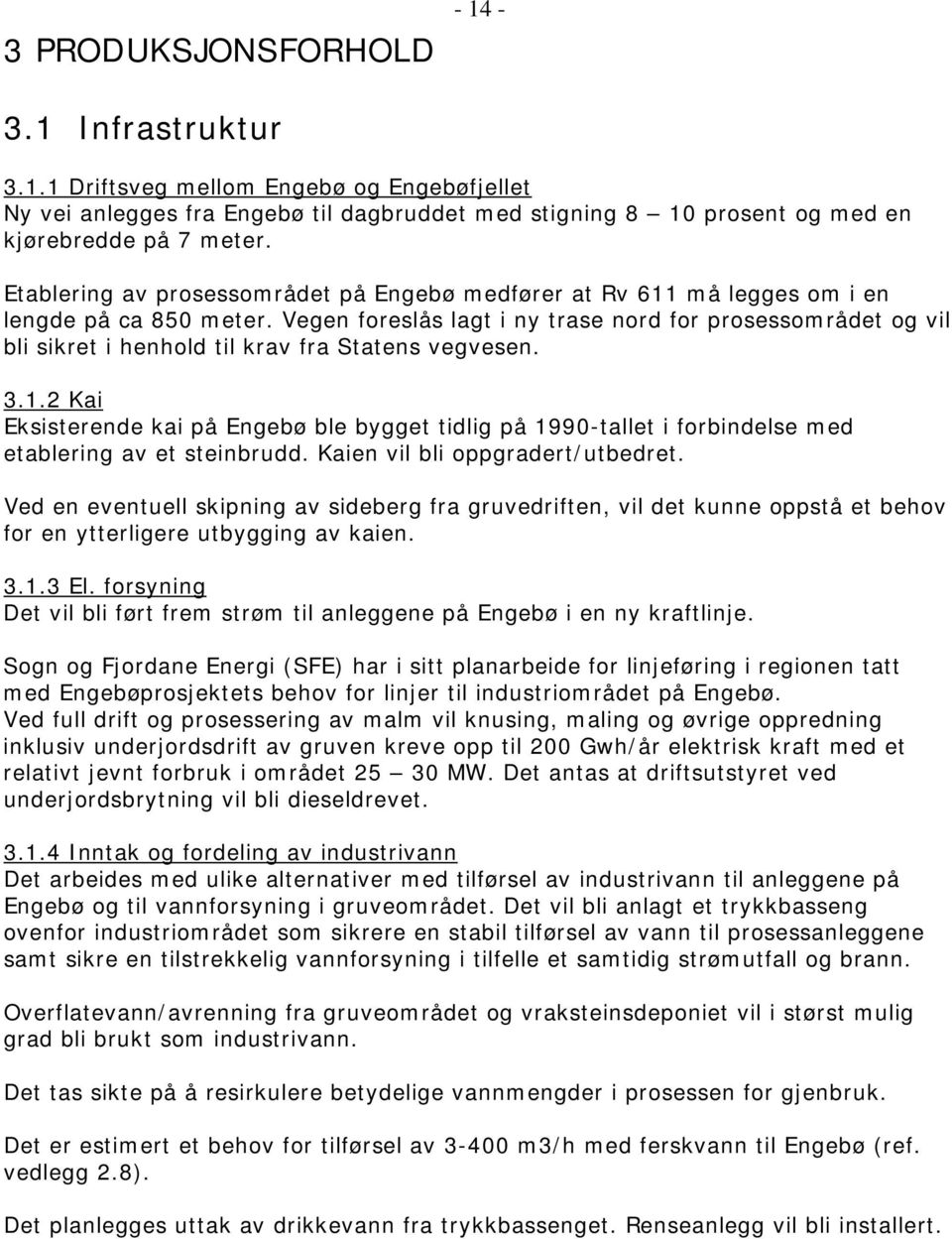 Vegen foreslås lagt i ny trase nord for prosessområdet og vil bli sikret i henhold til krav fra Statens vegvesen. 3.1.