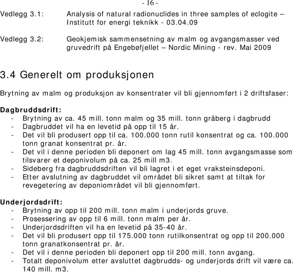 4 Generelt om produksjonen Brytning av malm og produksjon av konsentrater vil bli gjennomført i 2 driftsfaser: Dagbruddsdrift: - Brytning av ca. 45 mill. tonn malm og 35 mill.