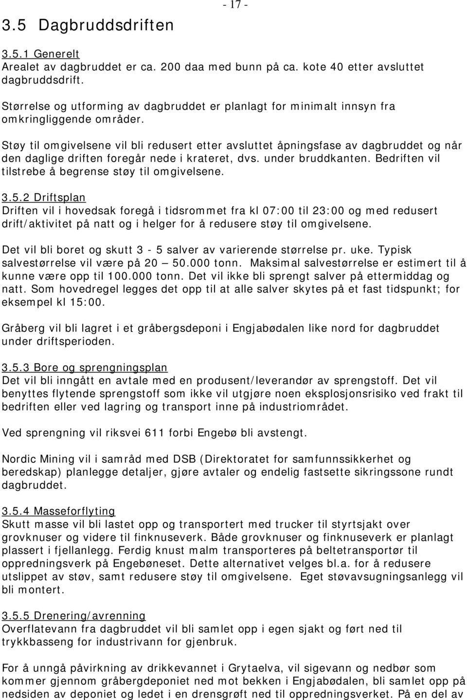 Støy til omgivelsene vil bli redusert etter avsluttet åpningsfase av dagbruddet og når den daglige driften foregår nede i krateret, dvs. under bruddkanten.