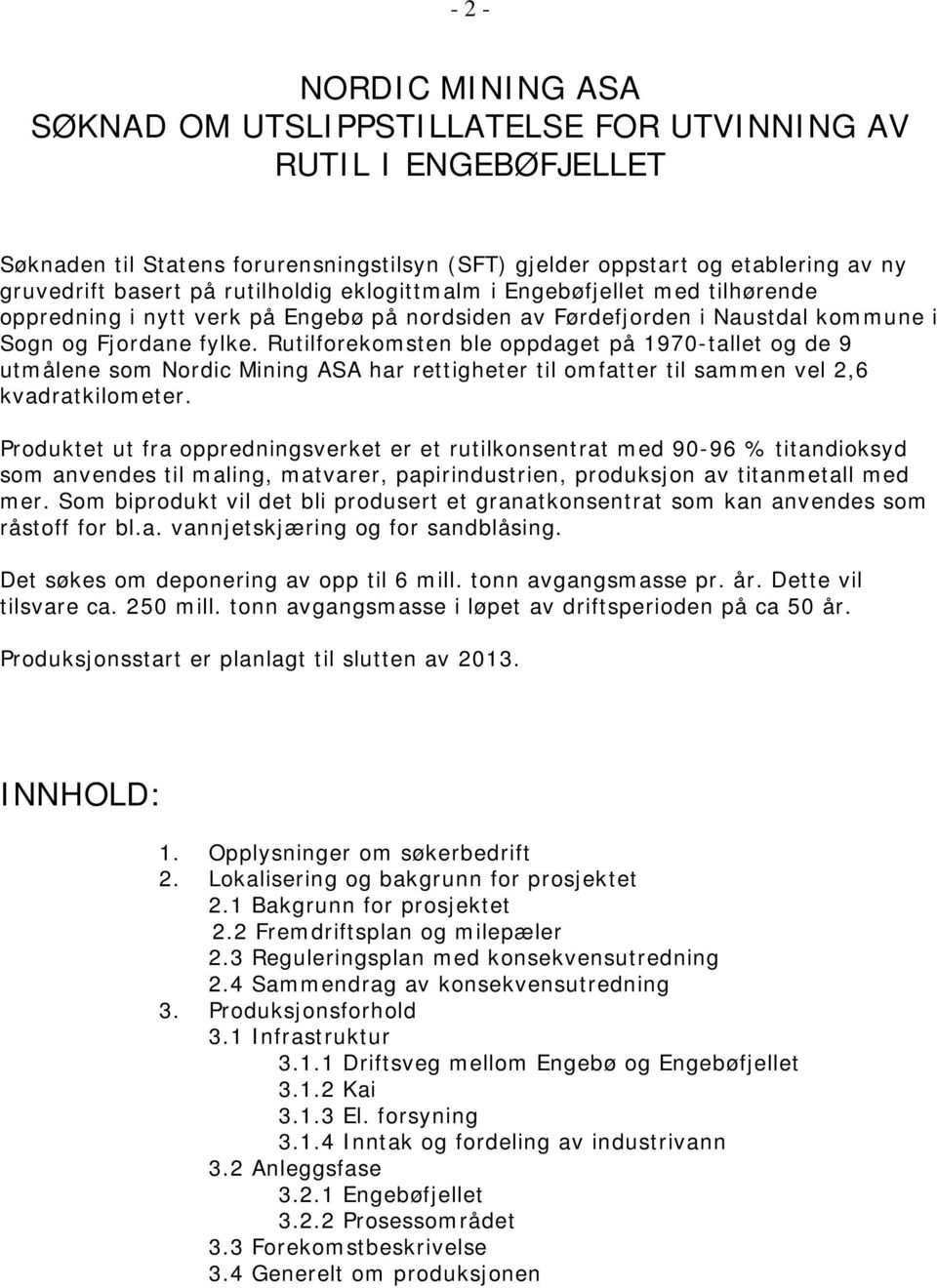 Rutilforekomsten ble oppdaget på 1970-tallet og de 9 utmålene som Nordic Mining ASA har rettigheter til omfatter til sammen vel 2,6 kvadratkilometer.