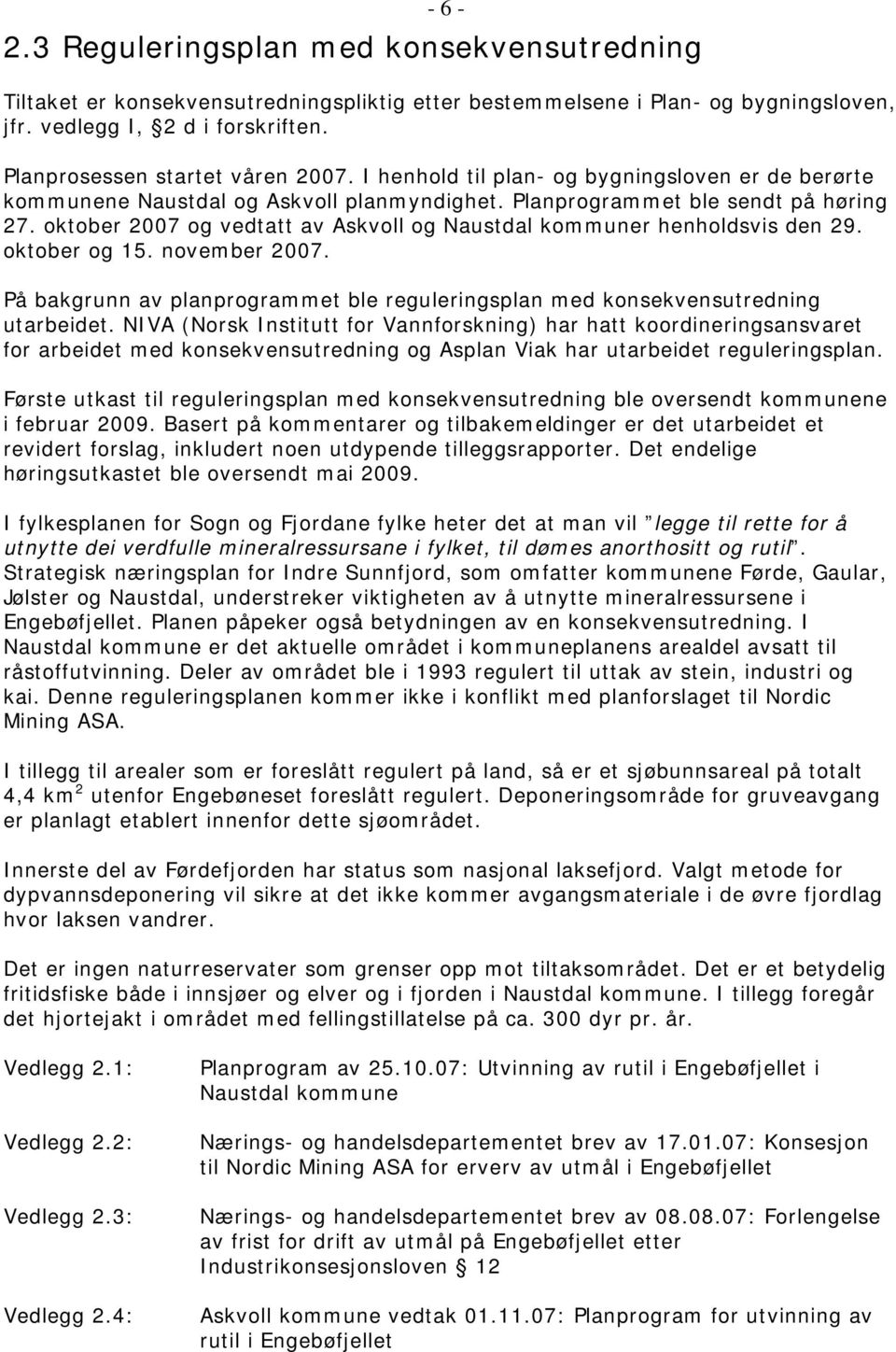 oktober 2007 og vedtatt av Askvoll og Naustdal kommuner henholdsvis den 29. oktober og 15. november 2007. På bakgrunn av planprogrammet ble reguleringsplan med konsekvensutredning utarbeidet.