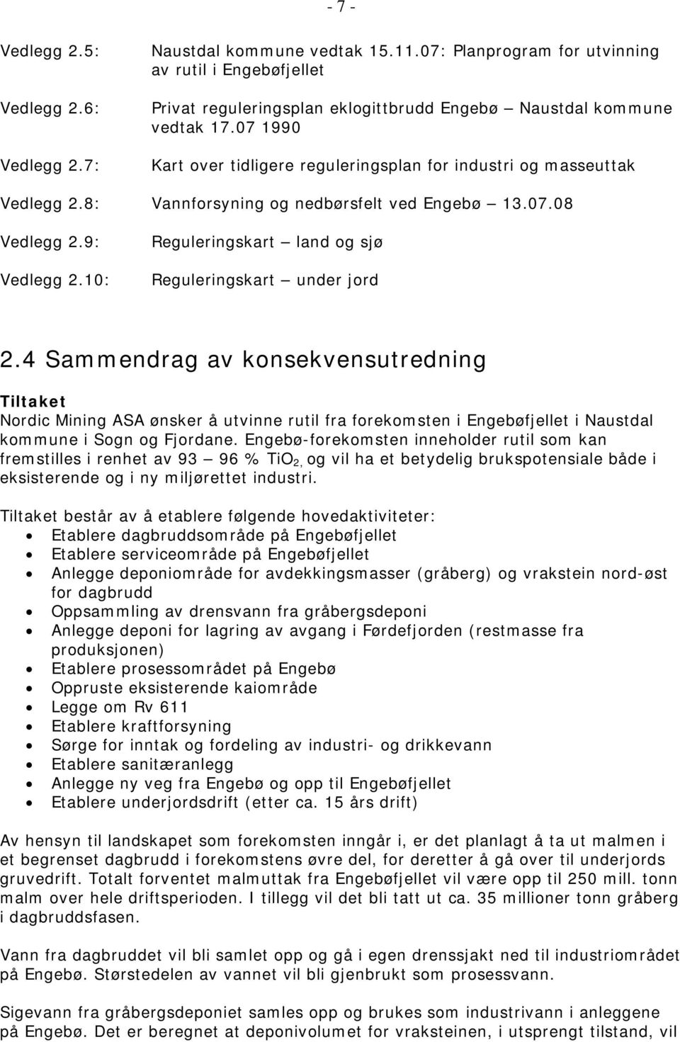 07 1990 Kart over tidligere reguleringsplan for industri og masseuttak Vedlegg 2.8: Vannforsyning og nedbørsfelt ved Engebø 13.07.08 Vedlegg 2.9: Vedlegg 2.