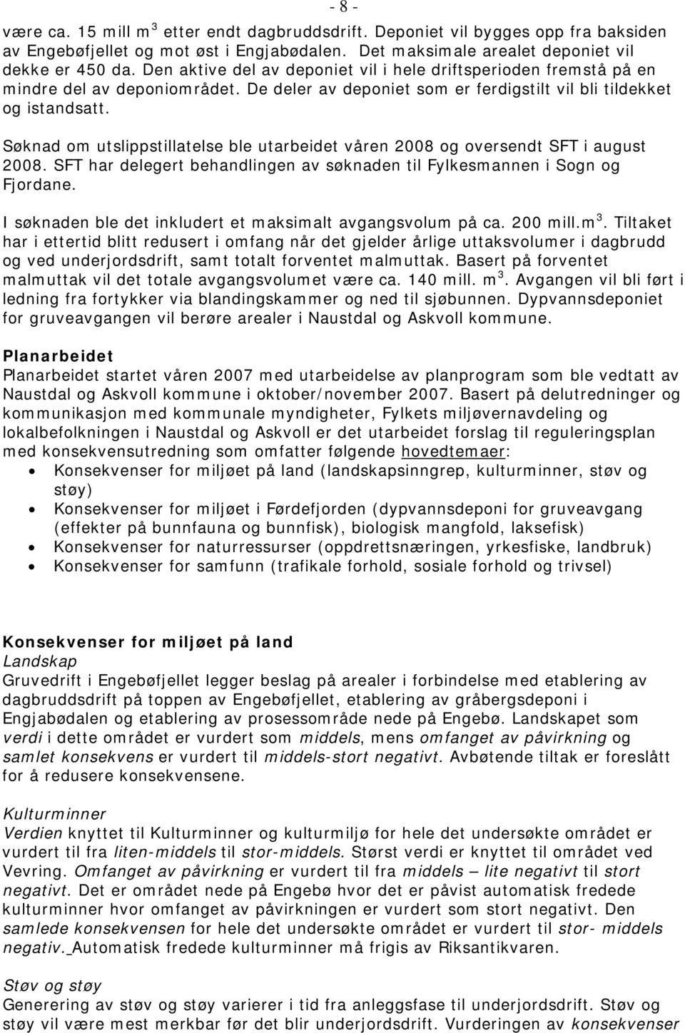 Søknad om utslippstillatelse ble utarbeidet våren 2008 og oversendt SFT i august 2008. SFT har delegert behandlingen av søknaden til Fylkesmannen i Sogn og Fjordane.