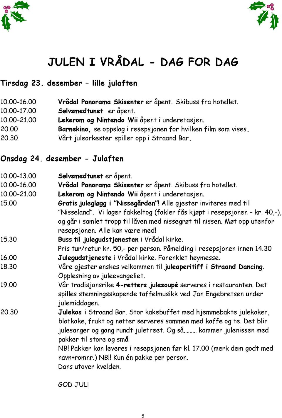 40,-), og går i samlet tropp til låven med nissegrøt til nissen. Møt opp utenfor resepsjonen. Alle kan være med! 15.30 Buss til julegudstjenesten i Vrådal kirke. Pris tur/retur kr. 50,- per person.