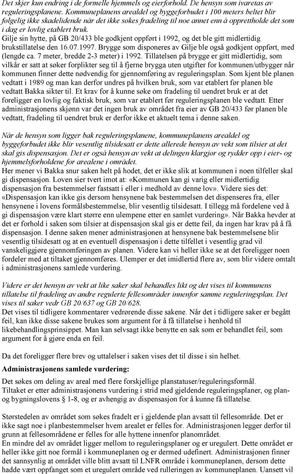 Gilje sin hytte, på GB 20/433 ble godkjent oppført i 1992, og det ble gitt midlertidig brukstillatelse den 16.07.1997. Brygge som disponeres av Gilje ble også godkjent oppført, med (lengde ca.