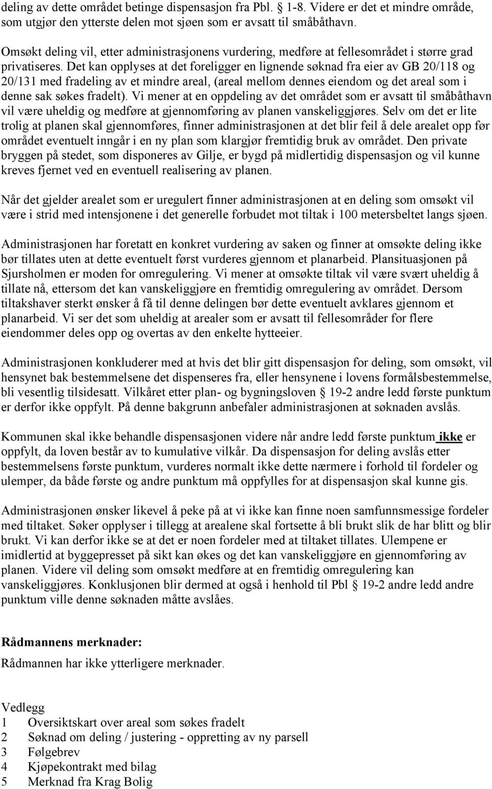 Det kan opplyses at det foreligger en lignende søknad fra eier av GB 20/118 og 20/131 med fradeling av et mindre areal, (areal mellom dennes eiendom og det areal som i denne sak søkes fradelt).