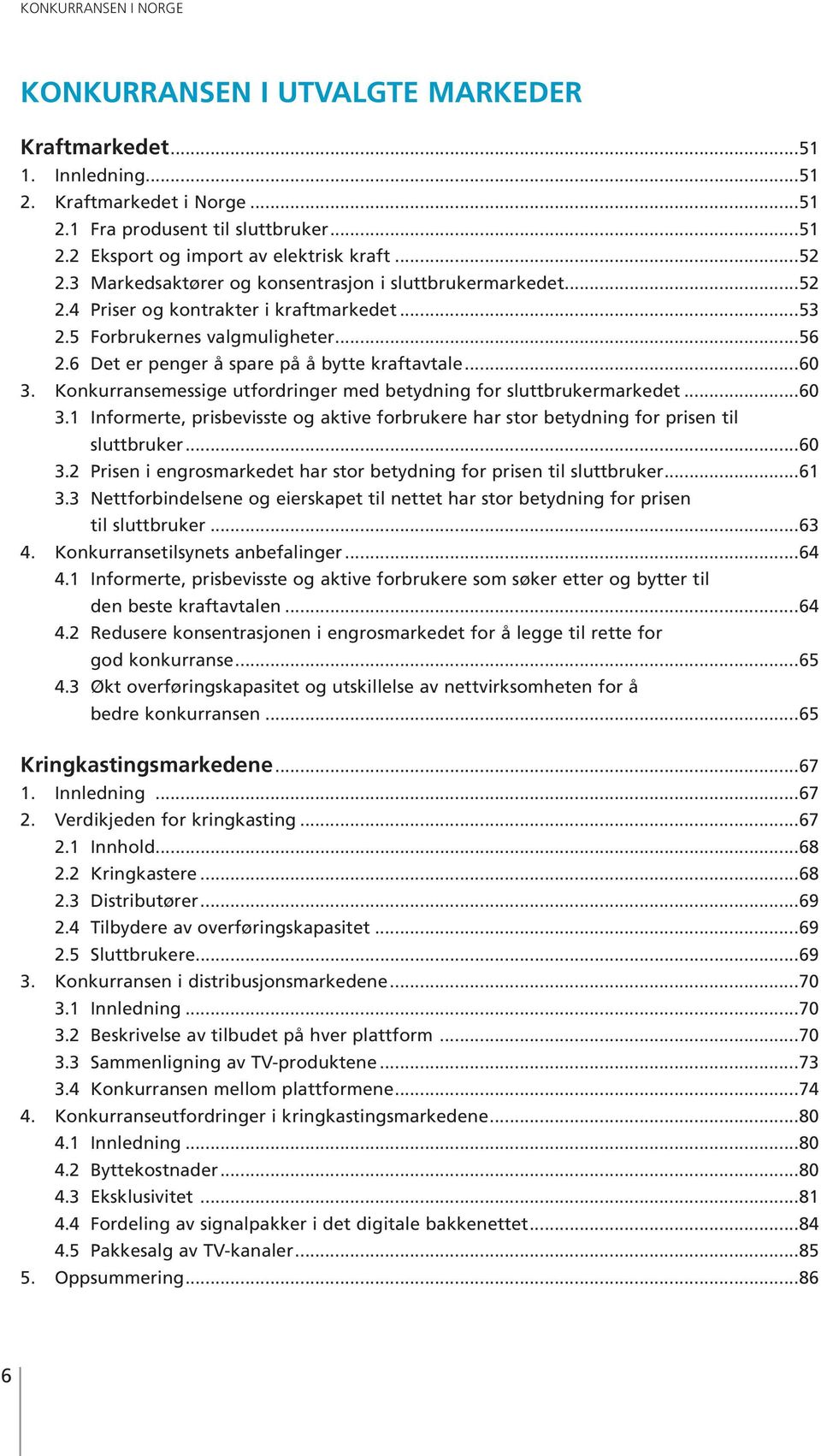 ..60 3. Konkurransemessige utfordringer med betydning for sluttbrukermarkedet...60 3.1 Informerte, prisbevisste og aktive forbrukere har stor betydning for prisen til sluttbruker...60 3.2 Prisen i engrosmarkedet har stor betydning for prisen til sluttbruker.