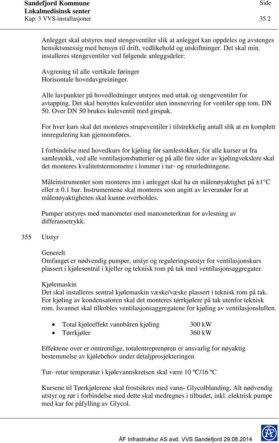 Alle lavpunkter på hovedledninger utstyres med uttak og stengeventiler for avtapping. Det skal benyttes kuleventiler uten innsnevring for ventiler opp tom. DN 50.