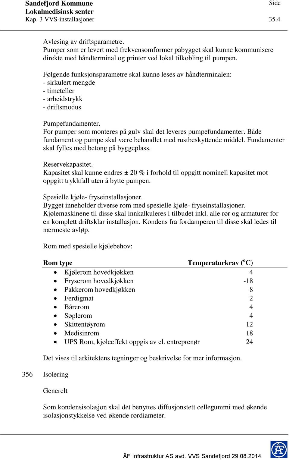 Følgende funksjonsparametre skal kunne leses av håndterminalen: - sirkulert mengde - timeteller - arbeidstrykk - driftsmodus Pumpefundamenter.