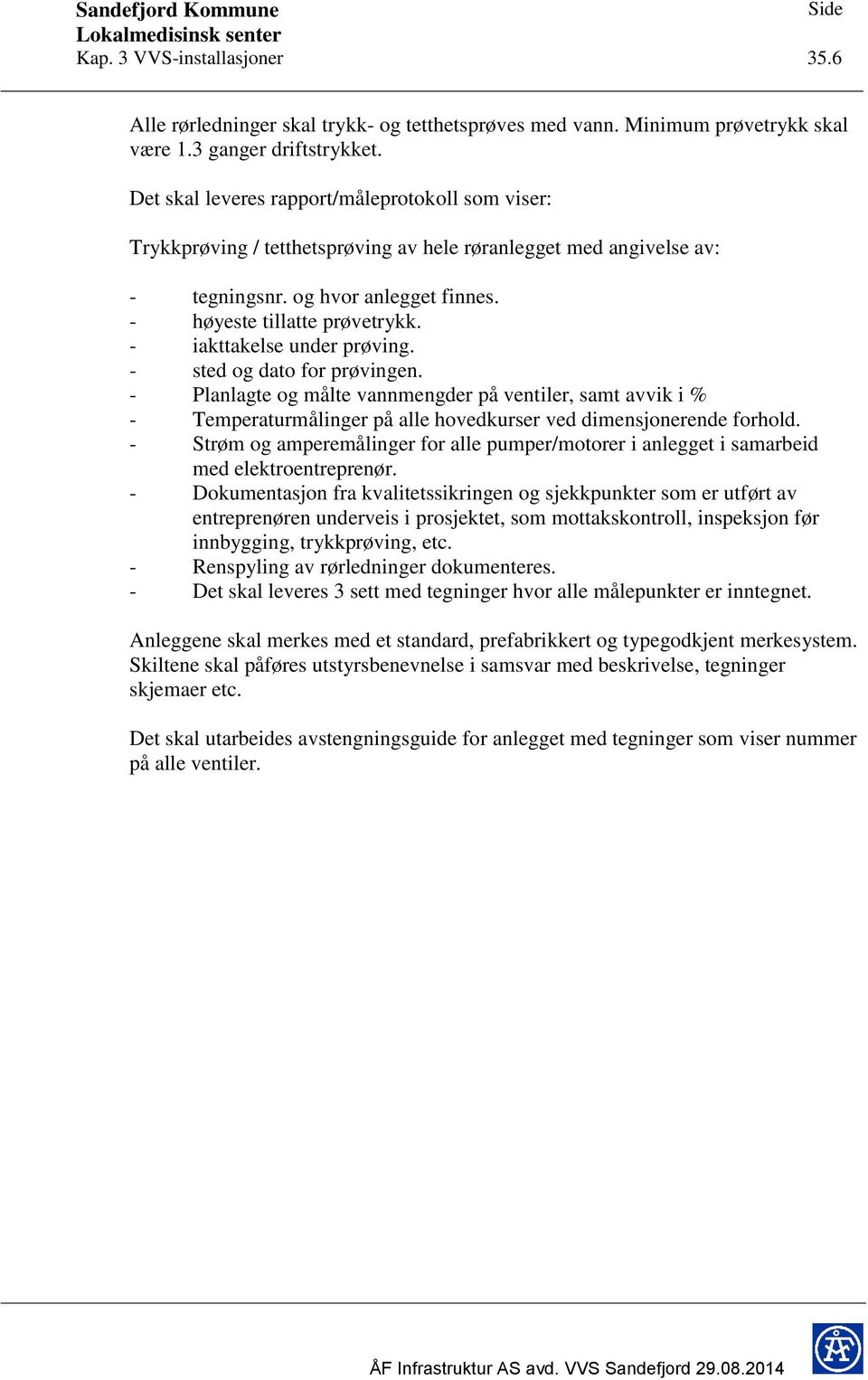 - iakttakelse under prøving. - sted og dato for prøvingen. - Planlagte og målte vannmengder på ventiler, samt avvik i % - Temperaturmålinger på alle hovedkurser ved dimensjonerende forhold.