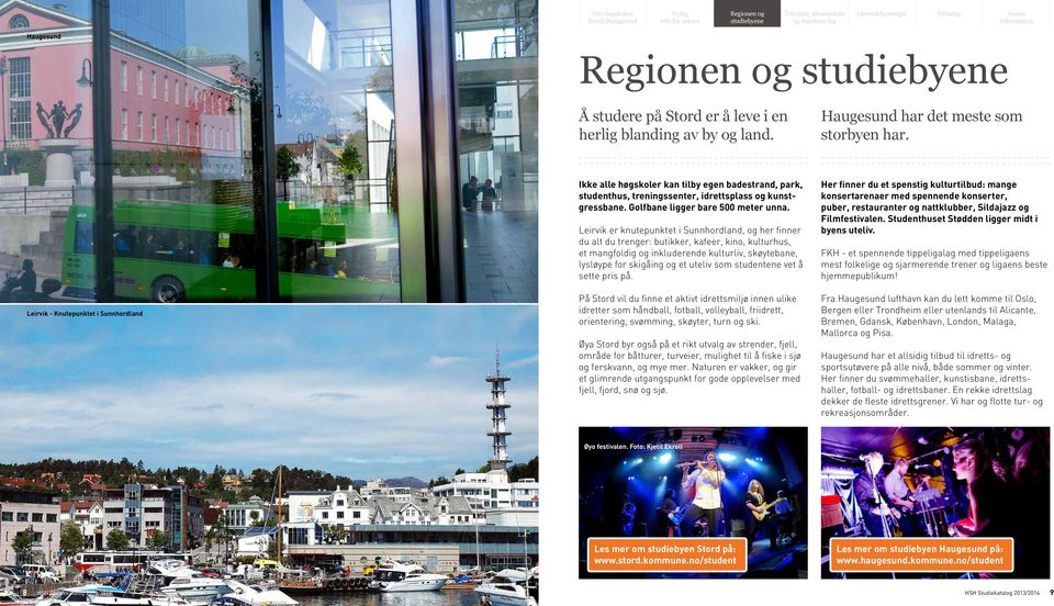 Leirvik er knutepunktet i Sunnhordland, og her finner du alt du trenger: butikker, kafeer, kino, kulturhus, et mangfoldig og inkluderende kulturliv, skøytebane, lysløype for skigåing og et uteliv som