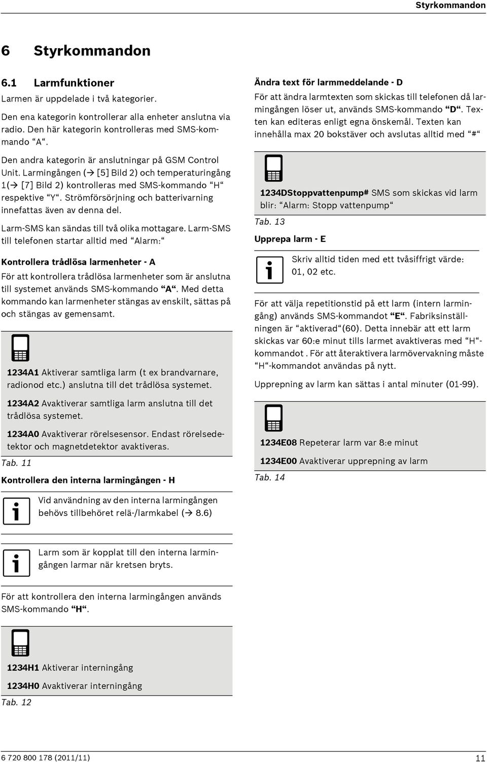 Larmingången ( [5] Bild 2) och temperaturingång 1( [7] Bild 2) kontrolleras med SMS-kommando H respektive Y. Strömförsörjning och batterivarning innefattas även av denna del.