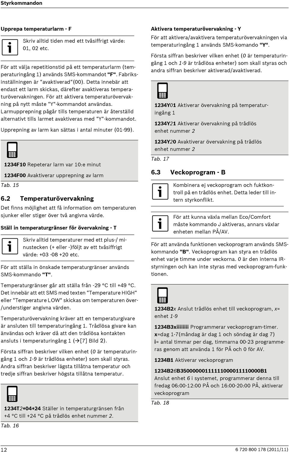 För att aktivera temperaturövervakning på nytt måste Y -kommandot användas. Larmupprepning pågår tills temperaturen är återställd alternativt tills larmet avaktiveras med Y -kommandot.