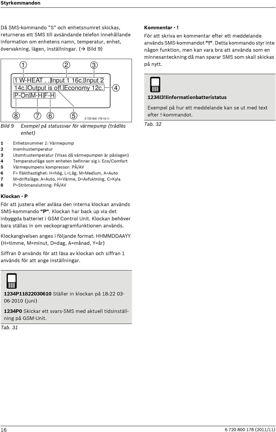 . Detta kommando styr inte någon funktion, men kan vara bra att använda som en minnesanteckning då man sparar SMS som skall skickas på nytt. 1 W-HEAT.. Input 1 16c. Input 2 14c. Output is off.