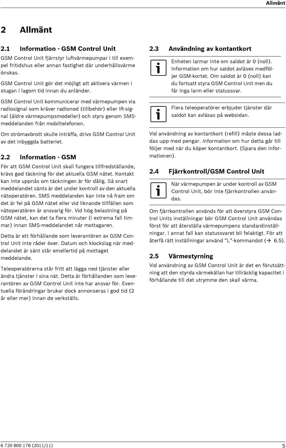 GSM Control Unit kommunicerar med värmepumpen via radiosignal som kräver radionod (tillbehör) eller IR-signal (äldre värmepumpsmodeller) och styrs genom SMSmeddelanden från mobiltelefonen.