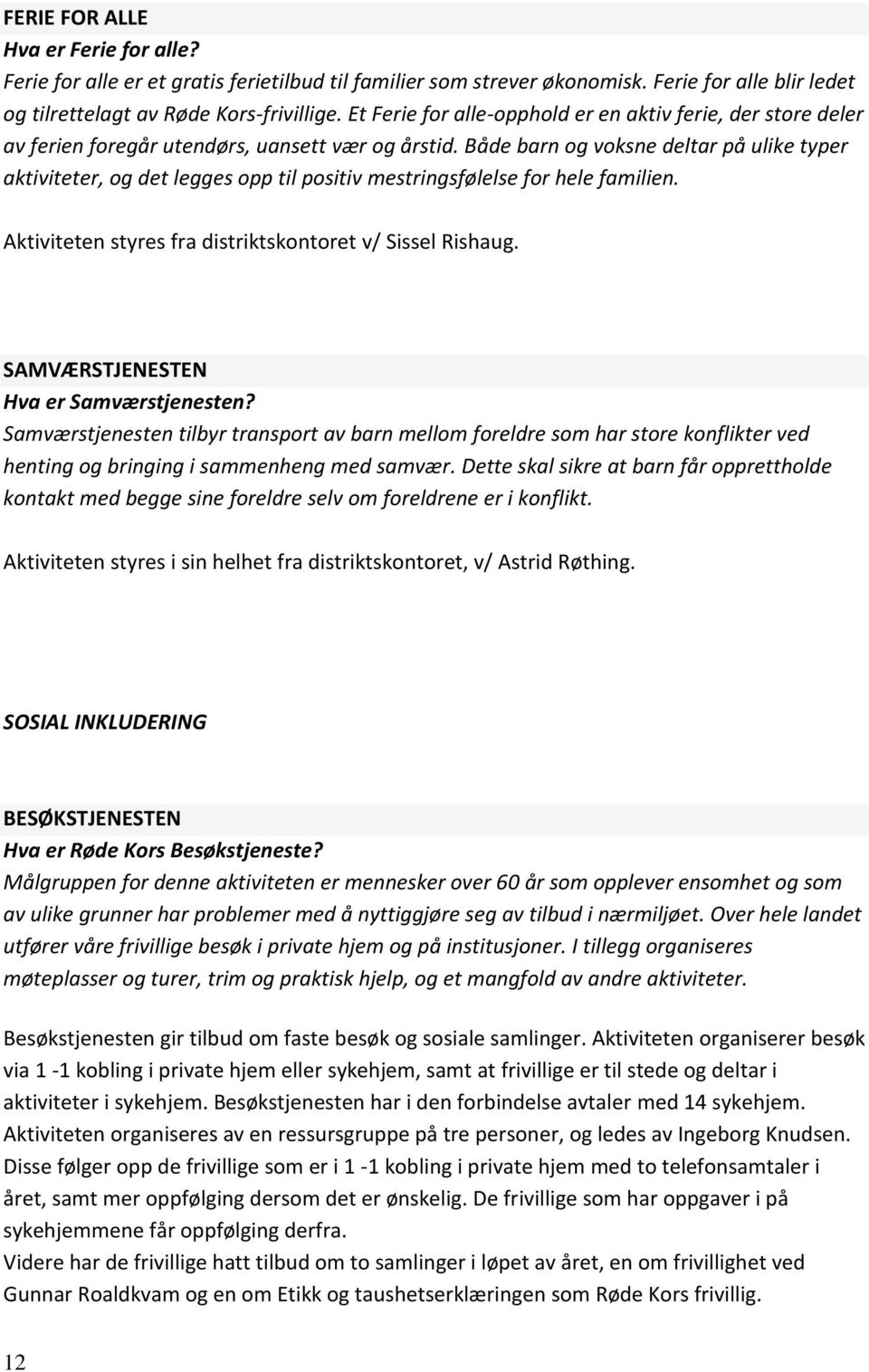 Både barn og voksne deltar på ulike typer aktiviteter, og det legges opp til positiv mestringsfølelse for hele familien. Aktiviteten styres fra distriktskontoret v/ Sissel Rishaug.