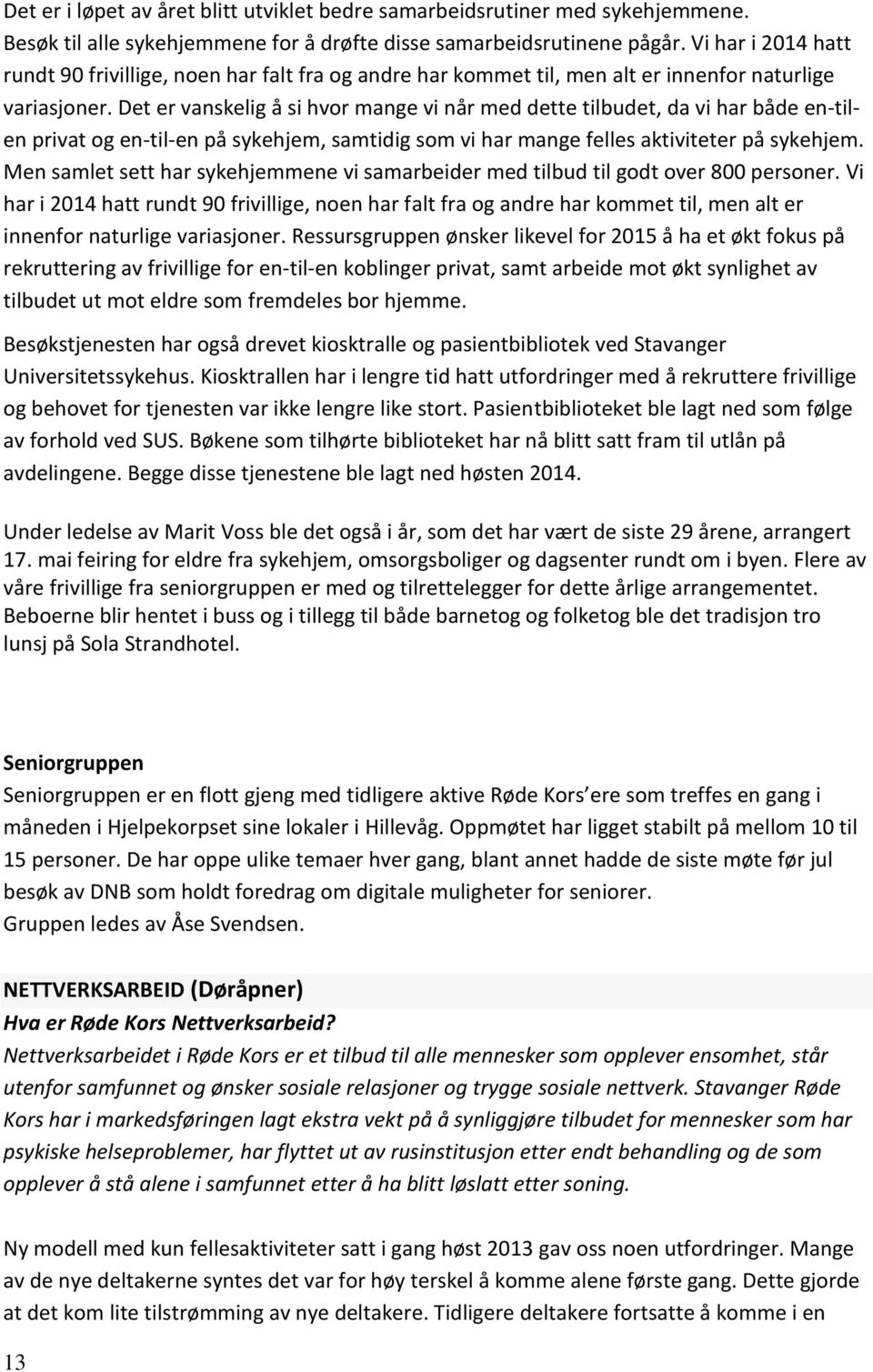 Det er vanskelig å si hvor mange vi når med dette tilbudet, da vi har både en-tilen privat og en-til-en på sykehjem, samtidig som vi har mange felles aktiviteter på sykehjem.