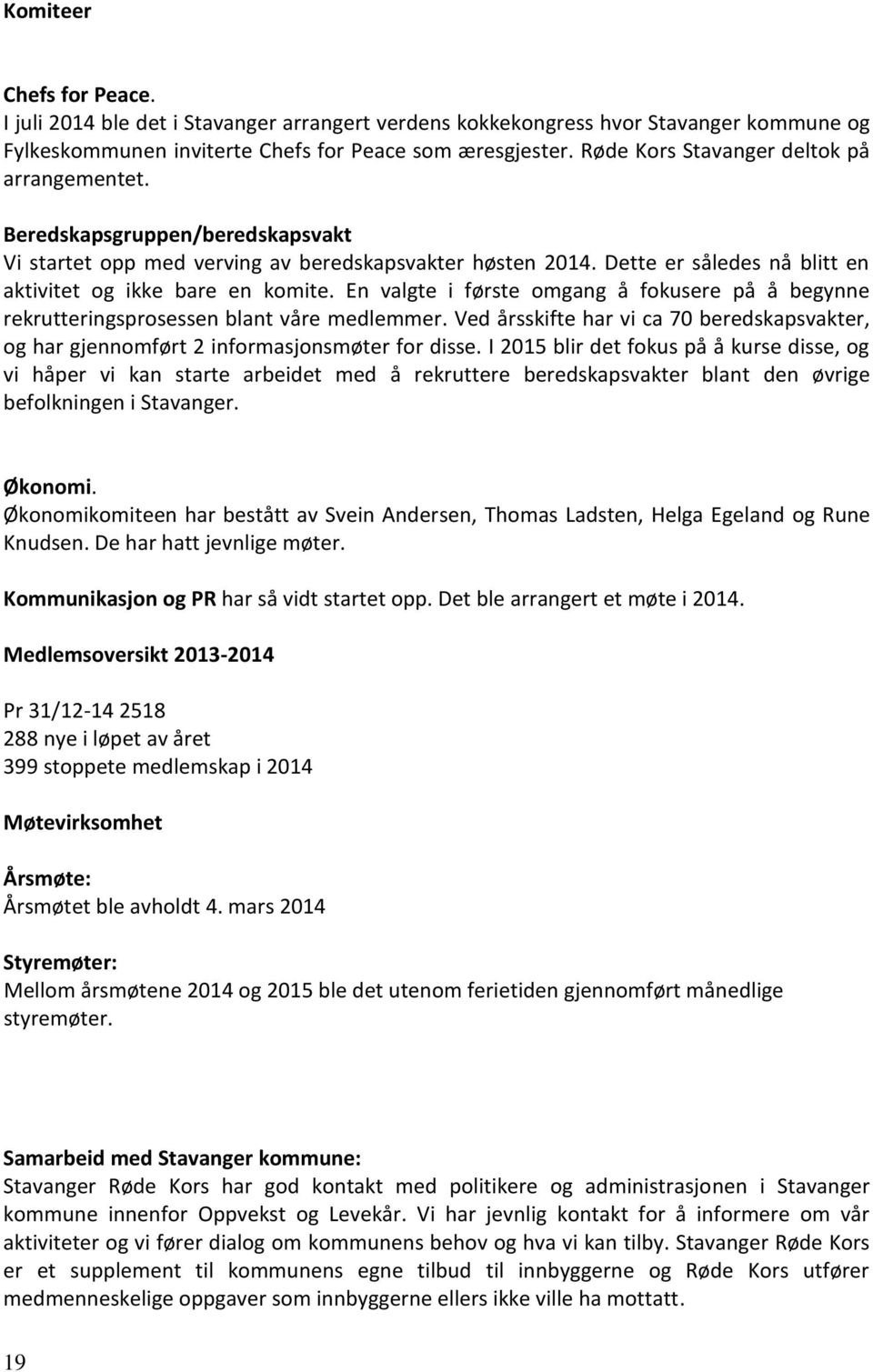 En valgte i første omgang å fokusere på å begynne rekrutteringsprosessen blant våre medlemmer. Ved årsskifte har vi ca 70 beredskapsvakter, og har gjennomført 2 informasjonsmøter for disse.