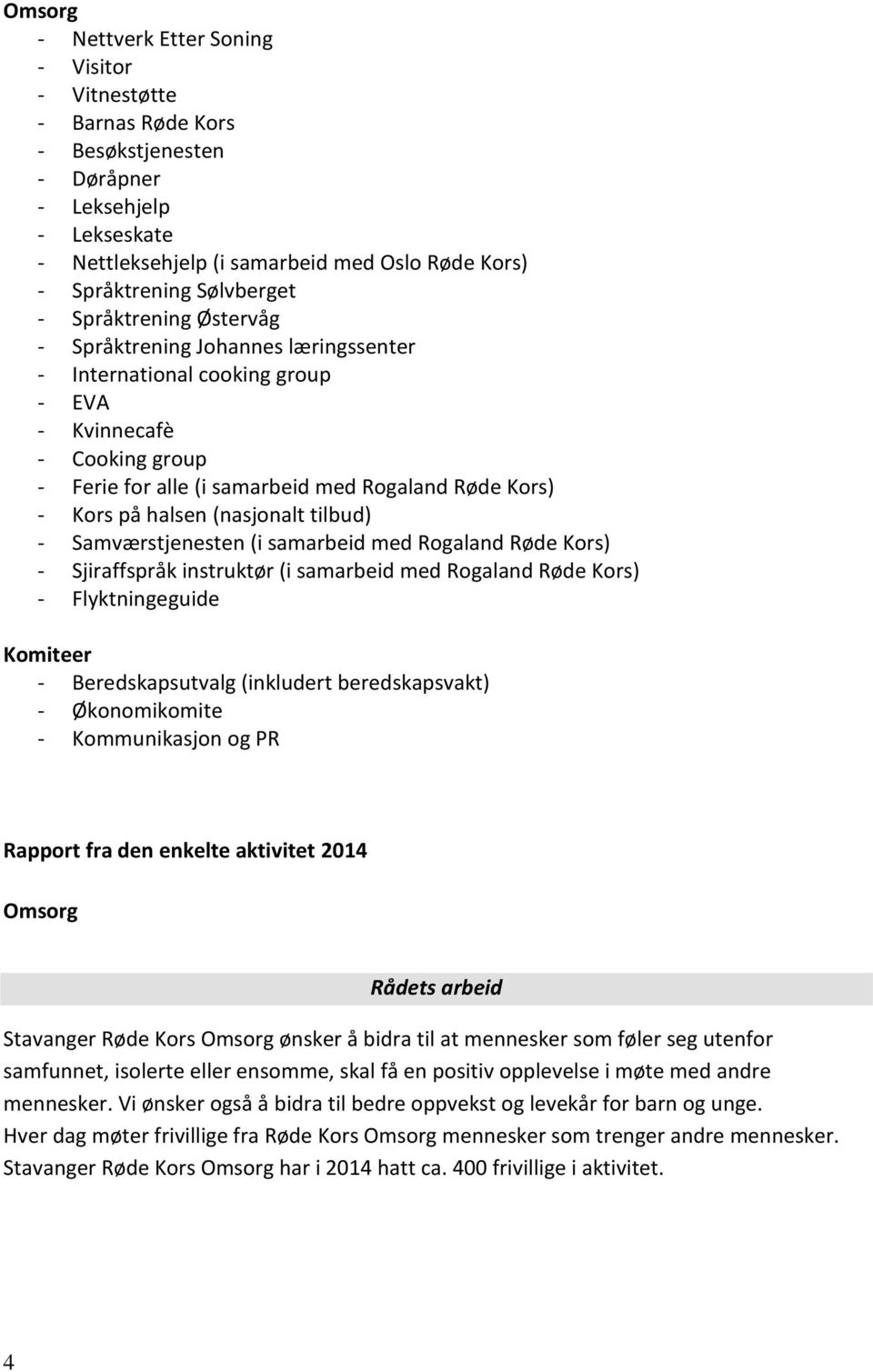 på halsen (nasjonalt tilbud) - Samværstjenesten (i samarbeid med Rogaland Røde Kors) - Sjiraffspråk instruktør (i samarbeid med Rogaland Røde Kors) - Flyktningeguide Komiteer - Beredskapsutvalg