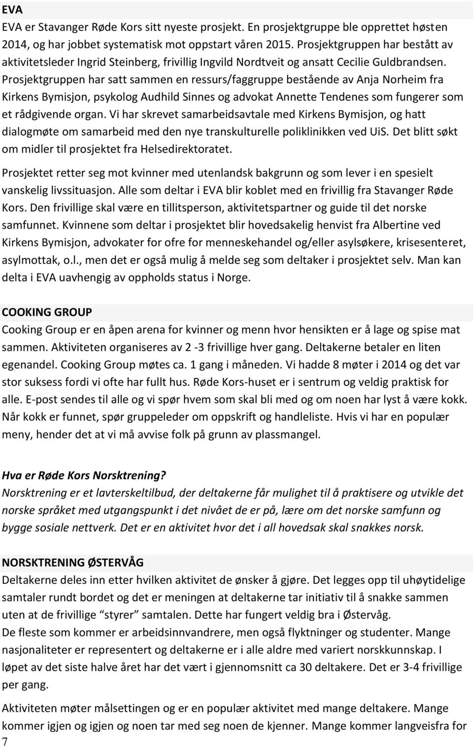 Prosjektgruppen har satt sammen en ressurs/faggruppe bestående av Anja Norheim fra Kirkens Bymisjon, psykolog Audhild Sinnes og advokat Annette Tendenes som fungerer som et rådgivende organ.