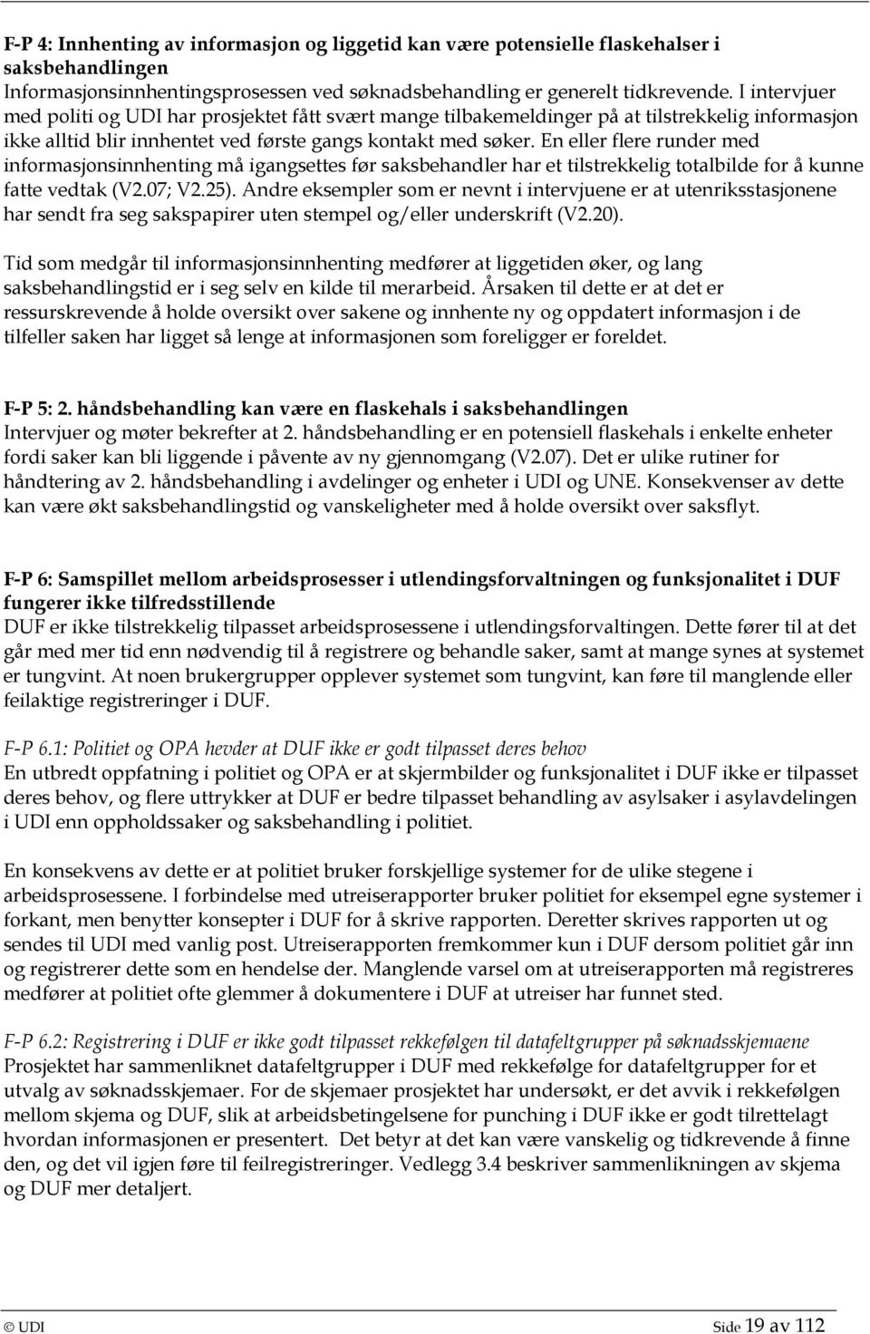 En eller flere runder med informasjonsinnhenting må igangsettes før saksbehandler har et tilstrekkelig totalbilde for å kunne fatte vedtak (V2.07; V2.25).