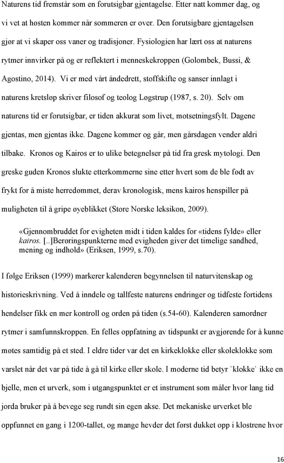 Vi er med vårt åndedrett, stoffskifte og sanser innlagt i naturens kretsløp skriver filosof og teolog Løgstrup (1987, s. 20).