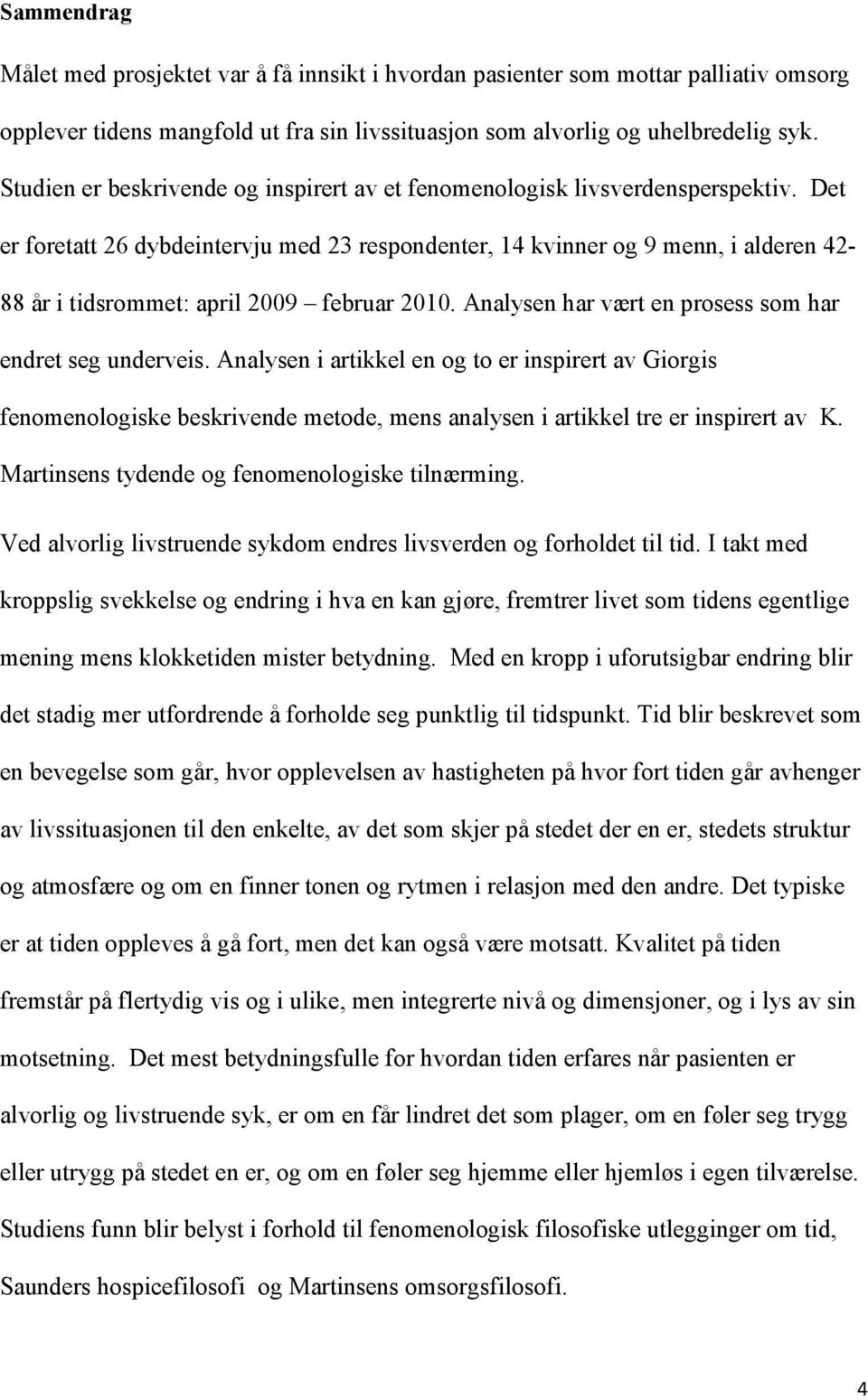 Det er foretatt 26 dybdeintervju med 23 respondenter, 14 kvinner og 9 menn, i alderen 42-88 år i tidsrommet: april 2009 februar 2010. Analysen har vært en prosess som har endret seg underveis.