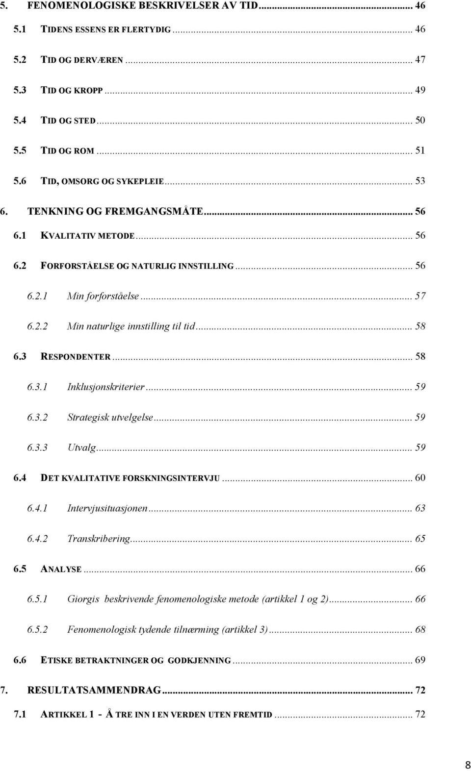 .. 58 6.3 RESPONDENTER... 58 6.3.1 Inklusjonskriterier... 59 6.3.2 Strategisk utvelgelse... 59 6.3.3 Utvalg... 59 6.4 DET KVALITATIVE FORSKNINGSINTERVJU... 60 6.4.1 Intervjusituasjonen... 63 6.4.2 Transkribering.