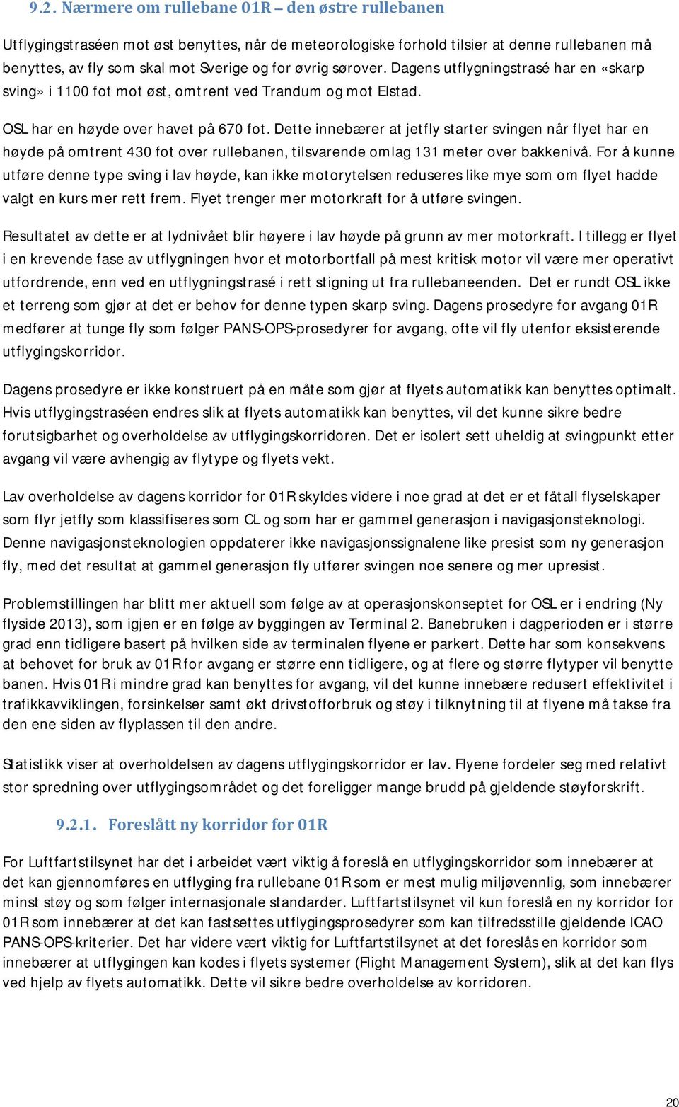 Dette innebærer at jetfly starter svingen når flyet har en høyde på omtrent 430 fot over rullebanen, tilsvarende omlag 131 meter over bakkenivå.