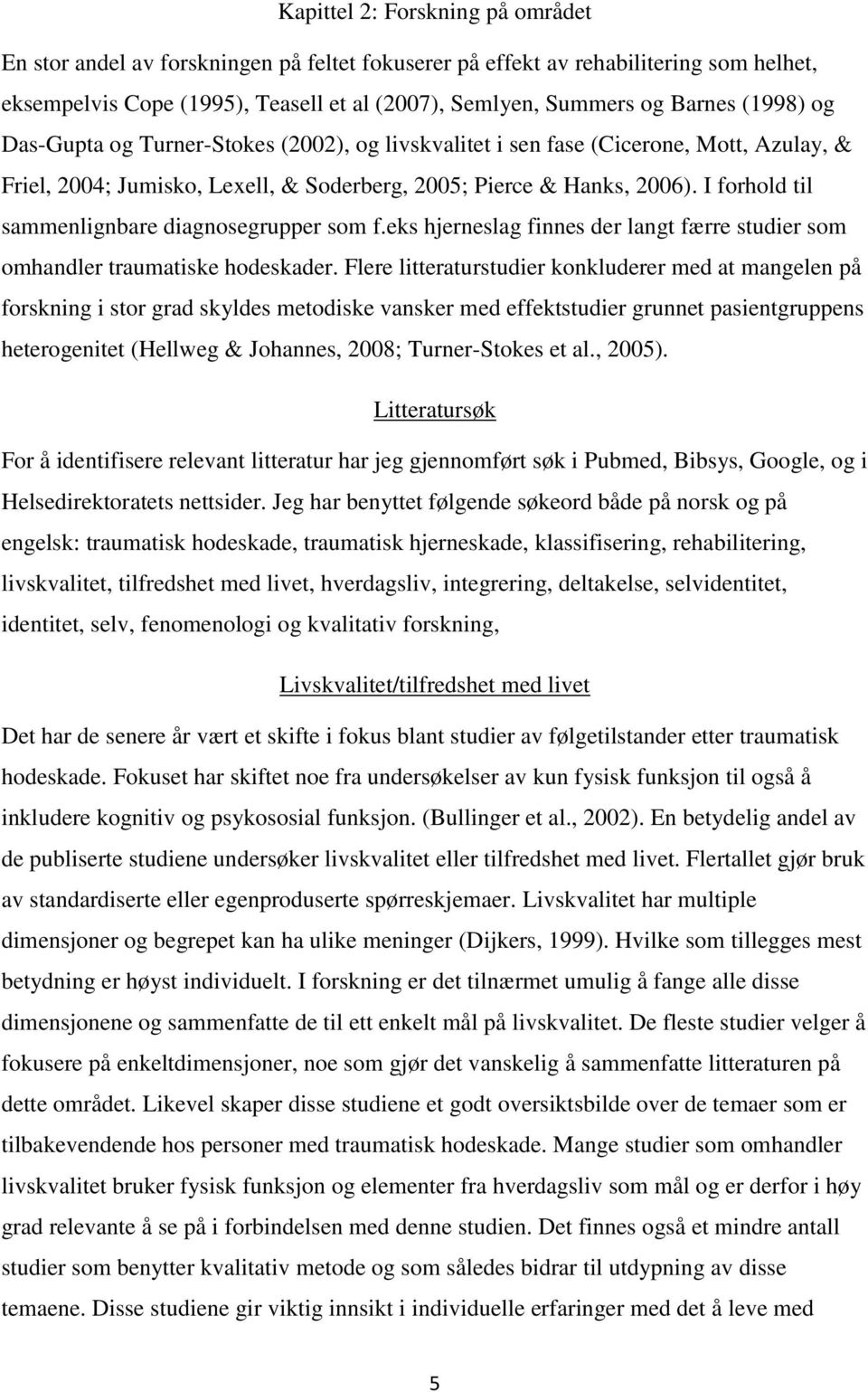 I forhold til sammenlignbare diagnosegrupper som f.eks hjerneslag finnes der langt færre studier som omhandler traumatiske hodeskader.