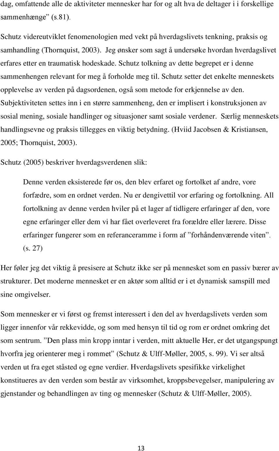 Jeg ønsker som sagt å undersøke hvordan hverdagslivet erfares etter en traumatisk hodeskade. Schutz tolkning av dette begrepet er i denne sammenhengen relevant for meg å forholde meg til.