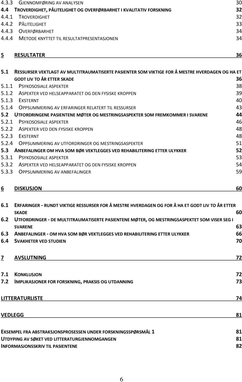 1.3 EKSTERNT 40 5.1.4 OPPSUMMERING AV ERFARINGER RELATERT TIL RESSURSER 43 5.2 UTFORDRINGENE PASIENTENE MØTER OG MESTRINGSASPEKTER SOM FREMKOMMER I SVARENE 44 5.2.1 PSYKOSOSIALE ASPEKTER 46 5.2.2 ASPEKTER VED DEN FYSISKE KROPPEN 48 5.