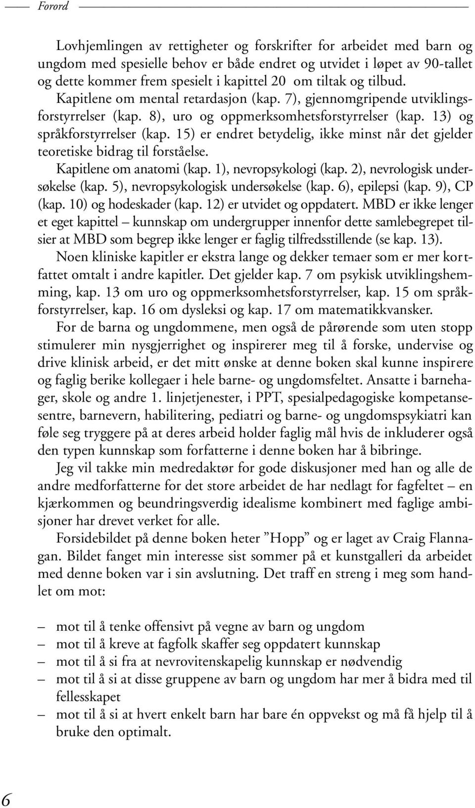 15) er endret betydelig, ikke minst når det gjelder teoretiske bidrag til forståelse. Kapitlene om anatomi (kap. 1), nevropsykologi (kap. 2), nevrologisk undersøkelse (kap.