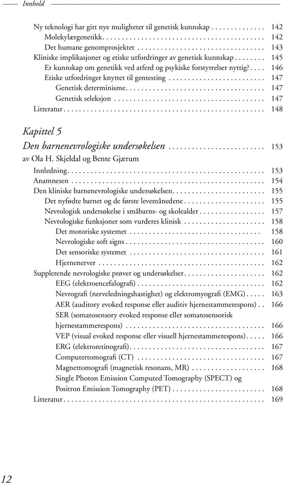 .... 146 Etiske utfordringer knyttet til gentesting......................... 147 Genetisk determinisme.................................... 147 Genetisk seleksjon....................................... 147 Litteratur.