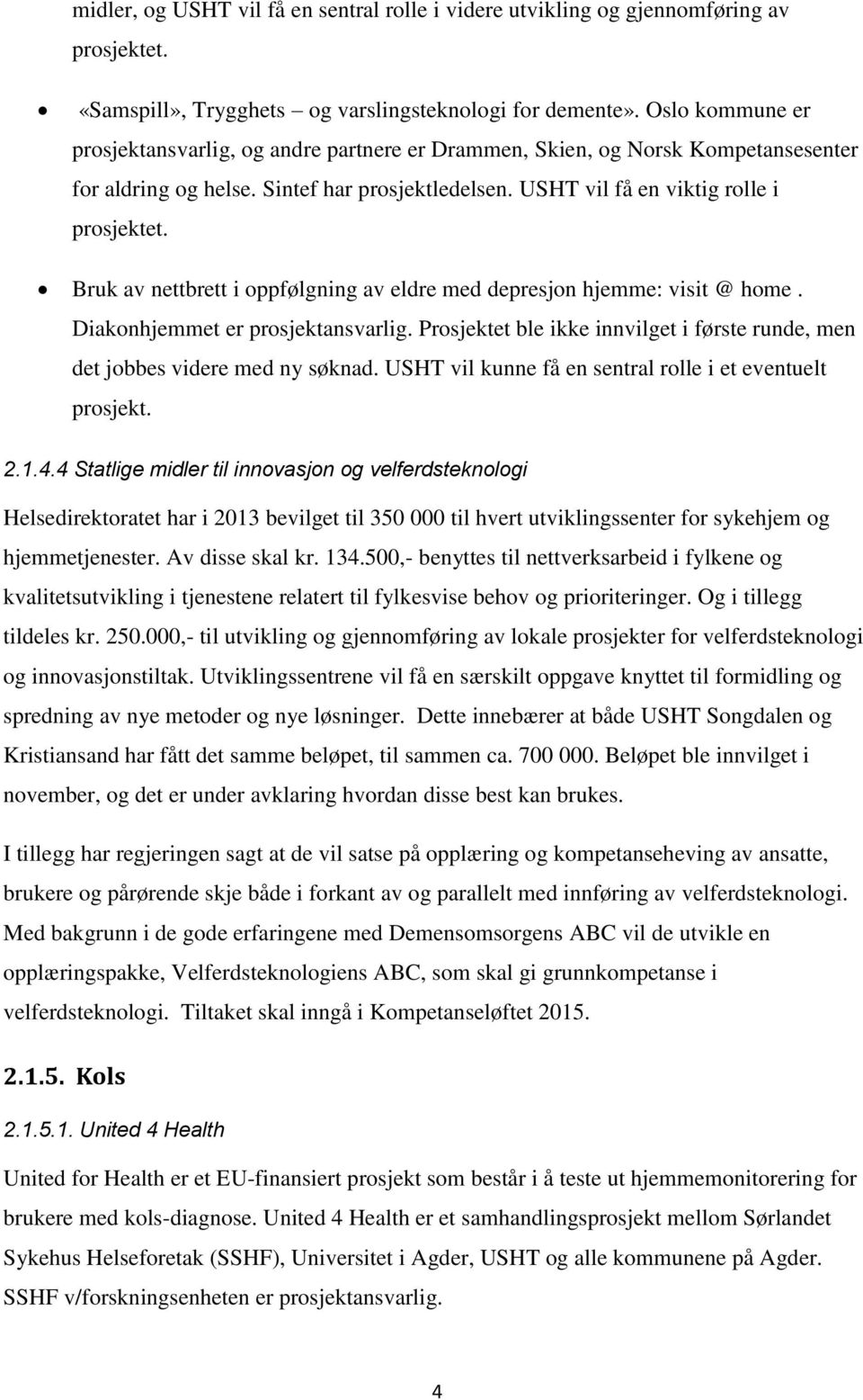 Bruk av nettbrett i oppfølgning av eldre med depresjon hjemme: visit @ home. Diakonhjemmet er prosjektansvarlig. Prosjektet ble ikke innvilget i første runde, men det jobbes videre med ny søknad.